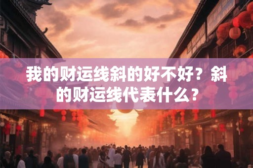 我的财运线斜的好不好？斜的财运线代表什么？