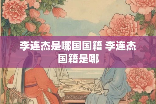 李连杰是哪国国籍 李连杰国籍是哪