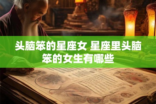 头脑笨的星座女 星座里头脑笨的女生有哪些