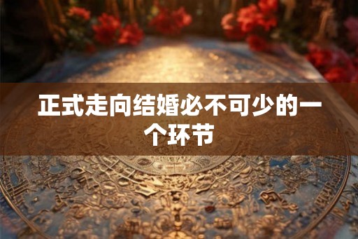 正式走向结婚必不可少的一个环节