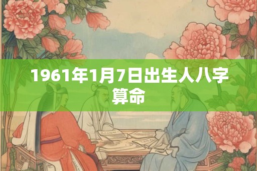 1961年1月7日出生人八字算命 1961年1月7日出生人八字算命