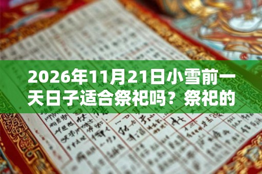 2026年11月21日小雪前一天日子适合祭祀吗？祭祀的禁忌？