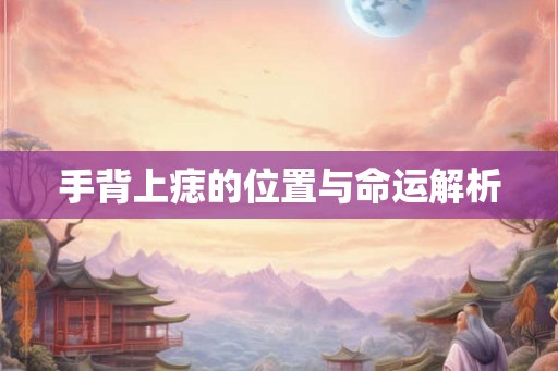 手背上痣的位置与命运解析