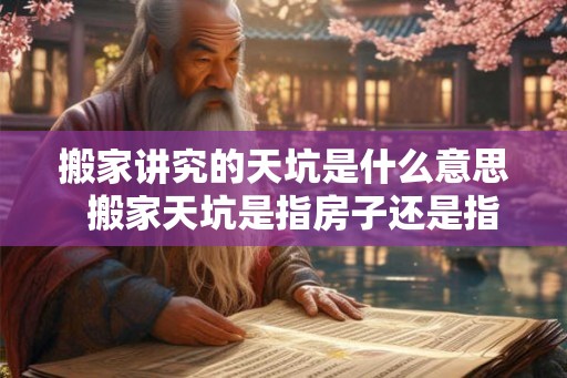 搬家讲究的天坑是什么意思  搬家天坑是指房子还是指方向