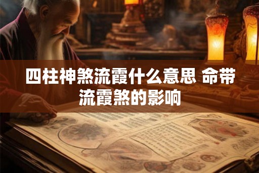 四柱神煞流霞什么意思 命带流霞煞的影响