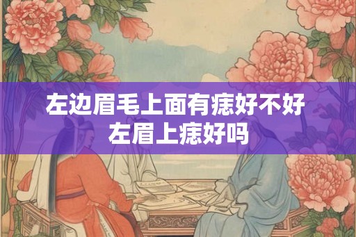 左边眉毛上面有痣好不好 左眉上痣好吗
