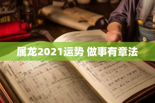 属龙2021运势 做事有章法