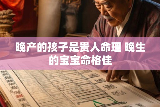 晚产的孩子是贵人命理 晚生的宝宝命格佳