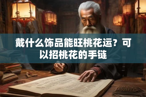 戴什么饰品能旺桃花运？可以招桃花的手链