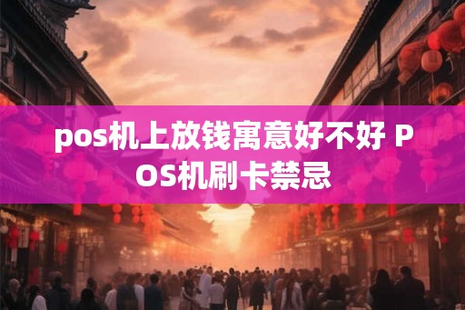pos机上放钱寓意好不好 POS机刷卡禁忌 pos机上放钱寓意好不好 POS机刷卡禁忌