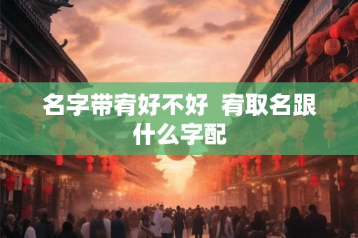 名字带宥好不好  宥取名跟什么字配