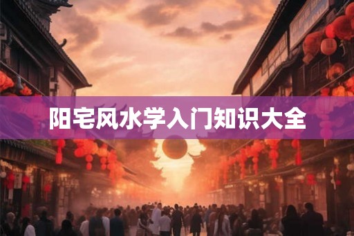 阳宅风水学入门知识大全