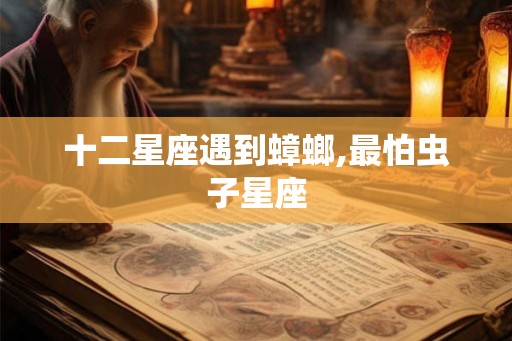 十二星座遇到蟑螂,最怕虫子星座