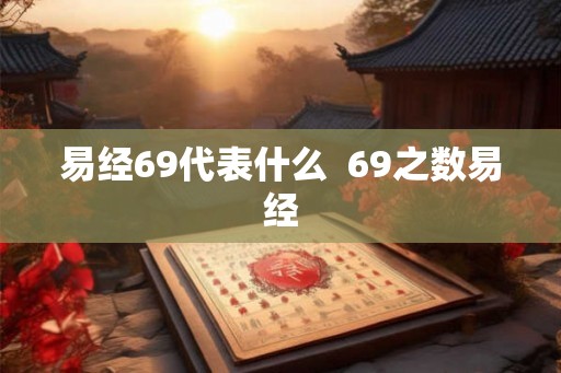 易经69代表什么  69之数易经