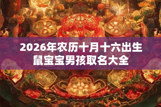 2026年农历十月十六出生鼠宝宝男孩取名大全 2026年农历十月十六出生鼠宝宝男孩取名大全