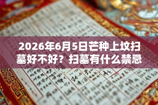 2026年6月5日芒种上坟扫墓好不好？扫墓有什么禁忌？