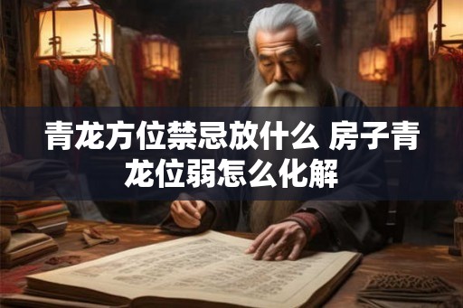 青龙方位禁忌放什么 房子青龙位弱怎么化解