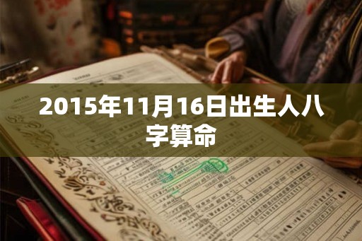 2015年11月16日出生人八字算命 2015年11月16日出生人八字算命