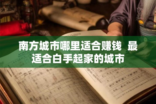 南方城市哪里适合赚钱  最适合白手起家的城市
