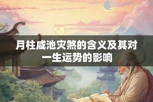 月柱咸池灾煞的含义及其对一生运势的影响