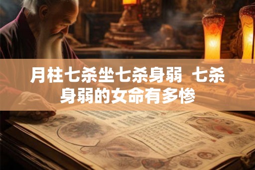 月柱七杀坐七杀身弱  七杀身弱的女命有多惨