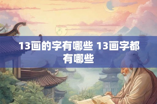 13画的字有哪些 13画字都有哪些
