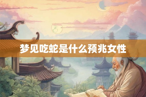 梦见吃蛇是什么预兆女性