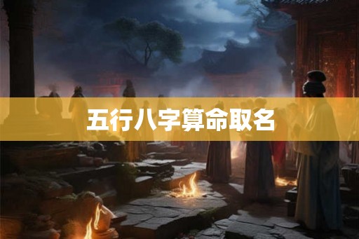 五行八字算命取名 五行八字算命取名
