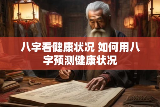 八字看健康状况 如何用八字预测健康状况 八字看健康状况 如何用八字预测健康状况