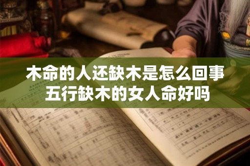 木命的人还缺木是怎么回事 五行缺木的女人命好吗
