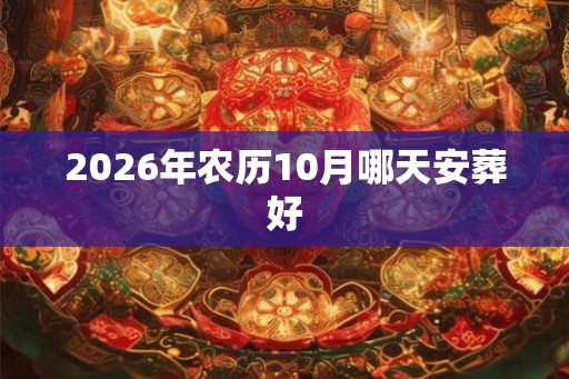2026年农历10月哪天安葬好