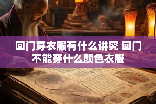 回门穿衣服有什么讲究 回门不能穿什么颜色衣服