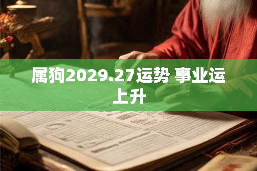 属狗2029.27运势 事业运上升 属狗2029.27运势 事业运上升