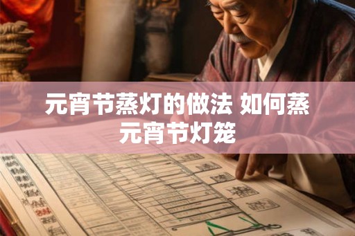 元宵节蒸灯的做法 如何蒸元宵节灯笼