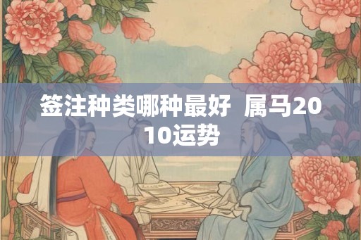 签注种类哪种最好  属马2010运势