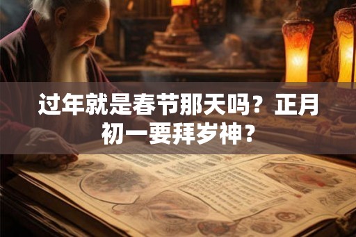 过年就是春节那天吗？正月初一要拜岁神？