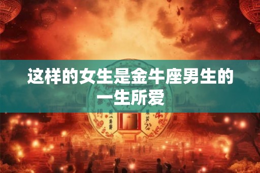 这样的女生是金牛座男生的一生所爱