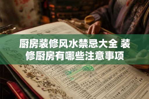 厨房装修风水禁忌大全 装修厨房有哪些注意事项