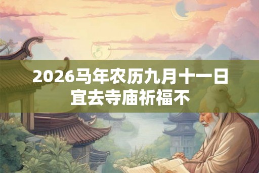 2026马年农历九月十一日宜去寺庙祈福不 2026马年农历九月十一日宜去寺庙祈福不