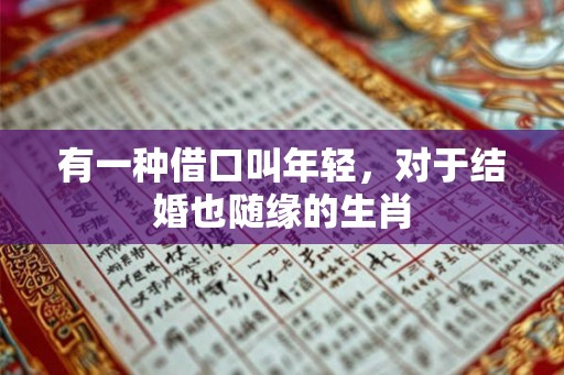有一种借口叫年轻,对于结婚也随缘的生肖 有一种借口叫年轻,对于结婚也随缘的生肖