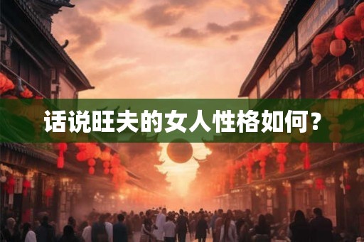 话说旺夫的女人性格如何？