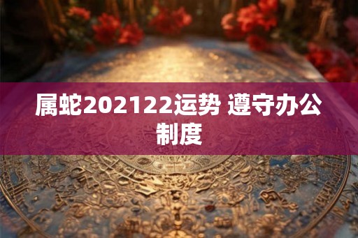属蛇202122运势 遵守办公制度