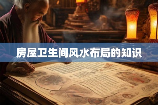 房屋卫生间风水布局的知识