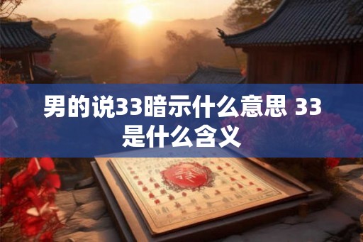 男的说33暗示什么意思 33是什么含义 男的说33暗示什么意思 33是什么含义