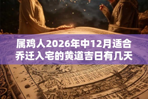 属鸡人2026年中12月适合乔迁入宅的黄道吉日有几天