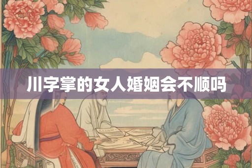 川字掌的女人婚姻会不顺吗