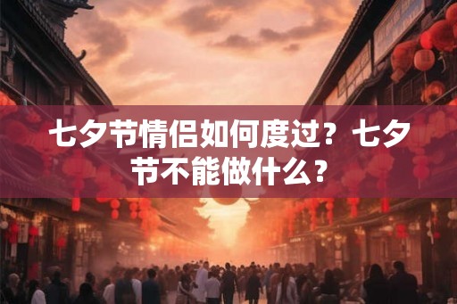 七夕节情侣如何度过？七夕节不能做什么？
