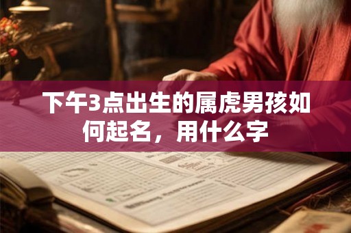 下午3点出生的属虎男孩如何起名，用什么字