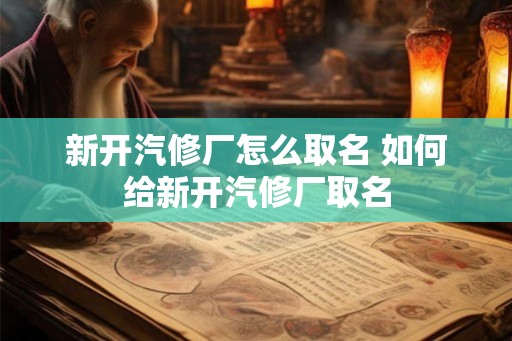 新开汽修厂怎么取名 如何给新开汽修厂取名