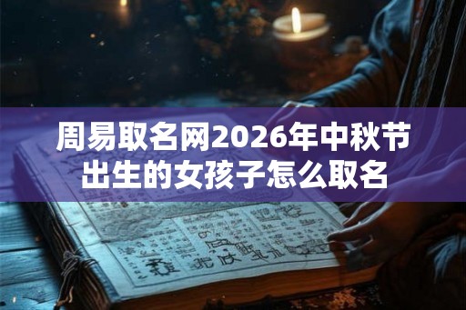周易取名网2026年中秋节出生的女孩子怎么取名